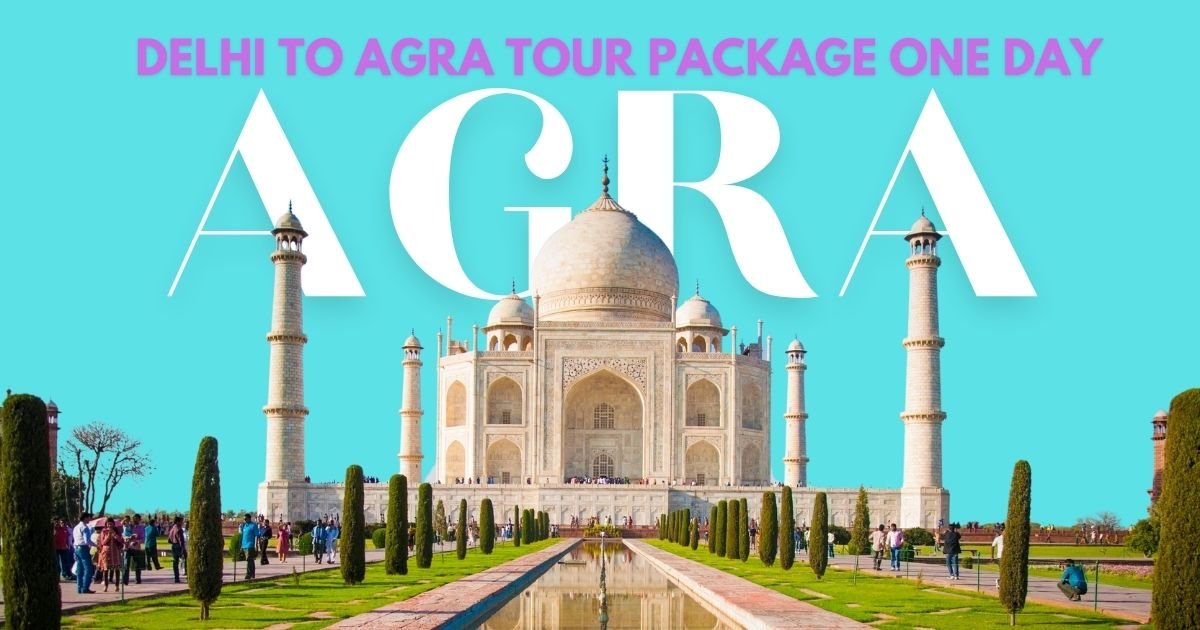 Delhi to Agra Tour Package One Day – Experience the Taj Mahal and More