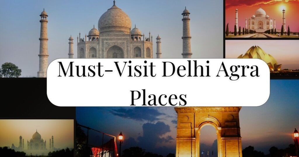 Must-Visit Delhi Agra Places