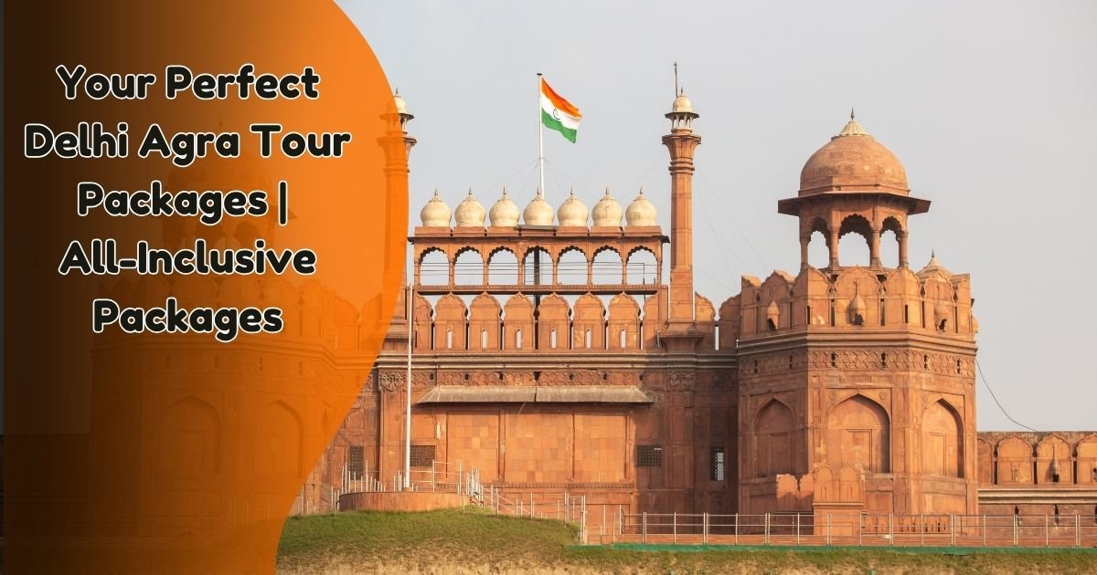 Your Perfect Delhi Agra Tour Packages | All-Inclusive Packages