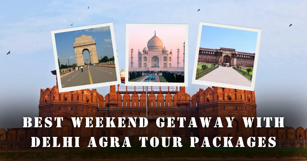 Best Weekend Getaway with Delhi Agra Tour Packages