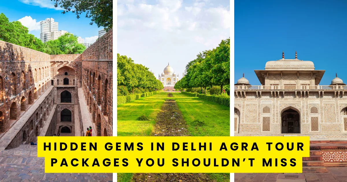 Hidden Gems in Delhi Agra Tour Packages You Shouldn’t Miss
