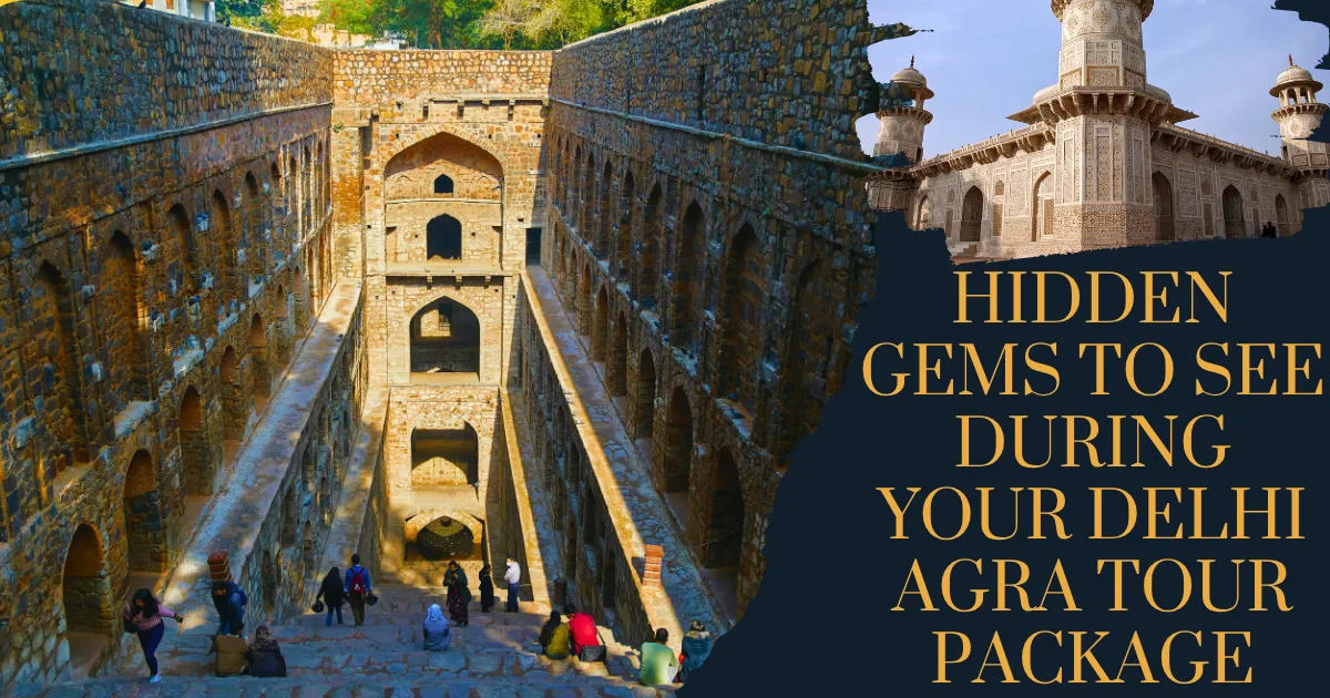 Hidden Gems to See During Your Delhi Agra Tour Package