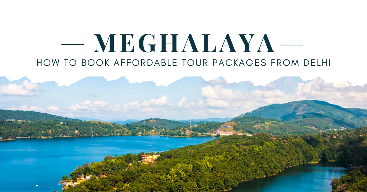 How to Book Affordable Meghalaya Tour Packages from Delhi
