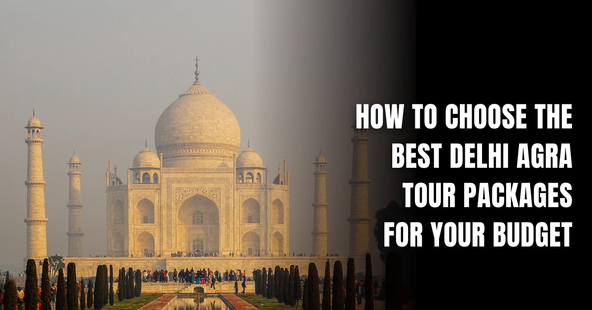 How to Choose the Best Delhi Agra Tour Packages for Your Budget
