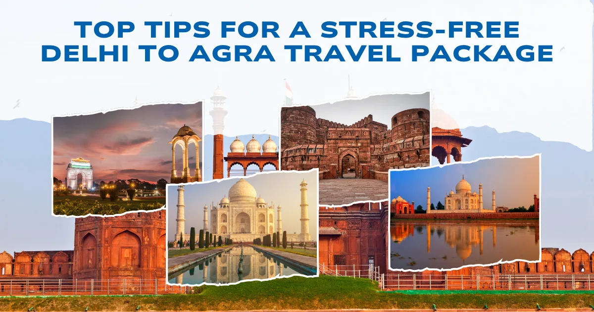 Top Tips for a Stress-Free Delhi to Agra Travel Package
