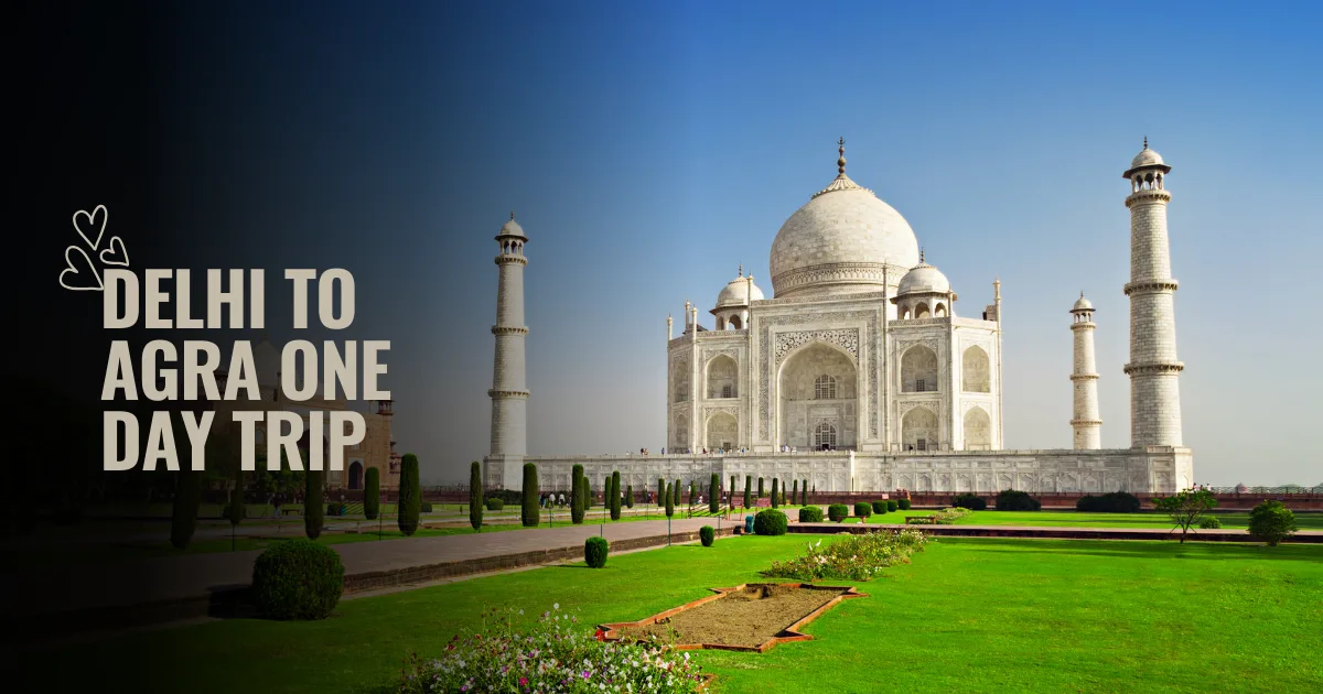 Delhi to Agra One Day Trip – Complete Guide to Taj Mahal & Agra Fort